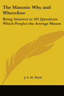 The Masonic Why and Wherefore: Being Answers to 101 Questions Which Perplex the Average Mason