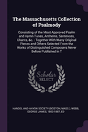 The Massachusetts Collection of Psalmody: Consisting of the Most Approved Psalm and Hymn Tunes, Anthems, Sentences, Chants, &c.: Together With Many Original Pieces and Others Selected From the Works of Distinguished Composers Never Before Published in T