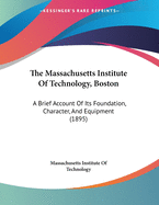 The Massachusetts Institute Of Technology, Boston: A Brief Account Of Its Foundation, Character, And Equipment (1895)