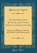 The Massachusetts Register, and United States Calendar, for 1839: Also, City Officers in Boston, and Other Useful Information (Classic Reprint)