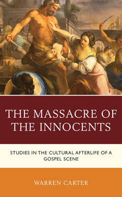 The Massacre of the Innocents: Studies in the Cultural Afterlife of a Gospel Scene - Carter, Warren