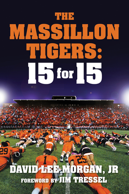 The Massillon Tigers: 15 for 15 - Morgan Jr, David Lee, and Tressel, Jim (Foreword by)