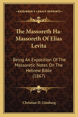 The Massoreth Ha-Massoreth Of Elias Levita: Being An Exposition Of The Massoretic Notes On The Hebrew Bible (1867) - Ginsburg, Christian D