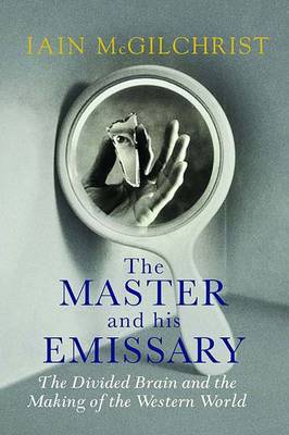 The Master and His Emissary: The Divided Brain and the Making of the Western World - McGilchrist, Iain