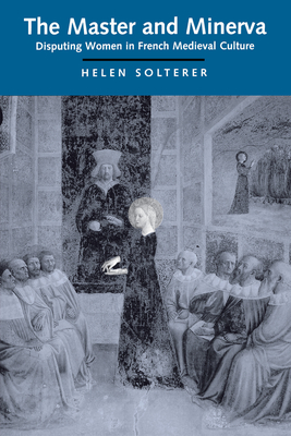 The Master and Minerva: Disputing Women in French Medieval Culture - Solterer, Helen