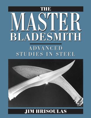 The Master Bladesmith: Advanced Studies in Steel - Hrisoulas, Jim