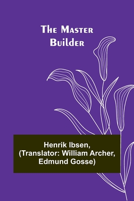 The Master Builder - Ibsen, Henrik, and Archer, William (Translated by)