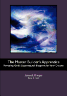 The Master Builder's Apprentice: Revealing God's Supernatural Blueprint for Your Destiny