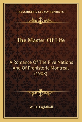 The Master Of Life: A Romance Of The Five Nations And Of Prehistoric Montreal (1908) - Lighthall, W D