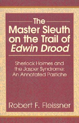 The Master Sleuth on the Trail of Edwin Drood: Sherlock Holmes and the Jasper Syndrome - Fleissner, Robert F, and Rodin, Alvin E (Afterword by)