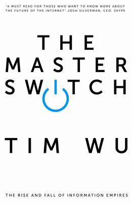 The Master Switch: The Rise and Fall of Information Empires - Wu, Tim