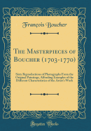 The Masterpieces of Boucher (1703-1770): Sixty Reproductions of Photographs from the Original Paintings, Affording Examples of the Different Characteristics of the Artist's Work (Classic Reprint)