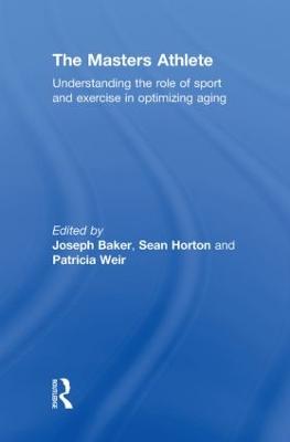 The Masters Athlete: Understanding the Role of Sport and Exercise in Optimizing Aging - Baker, Joe (Editor), and Horton, Sean (Editor), and Weir, Patricia (Editor)