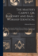 The Master's Carpet, Or, Masonry and Baal-Worship Identical; Reviewing the Similarity Between Masonry, Romanism and "The Mysteries" and Comparing the Whole With the Bible
