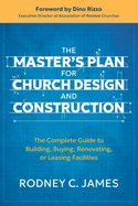 The Master's Plan for Church Design and Construction: The Complete Guide to Building, Buying, Renovating, or Leasing Facilities