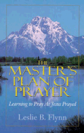 The Master's Plan of Prayer: Learning to Pray as Jesus Prayed - Flynn, Leslie B