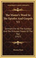 The Master's Word in the Epistles and Gospels V2: Sermons for All the Sundays and the Principal Feasts of the Year (1917)
