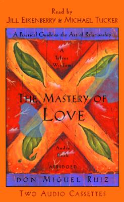 The Mastery of Love: A Practical Guide to the Art of Relationship - Ruiz, Don Miguel, and Eickenberry, Jill (Read by), and Tucker, Michael (Read by)