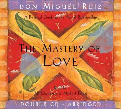 The Mastery of Love CD: A Practical Guide to the Art of Relationship - Ruiz, Don Miguel, and Eikenberry, Jill (Read by), and Tucker, Michael (Read by)