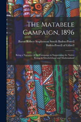 The Matabele Campaign, 1896; Being a Narrative of the Campaign in Suppressing the Native Rising in Matabeleland and Mashonaland - Baden-Powell of Gilwell, Robert Steph (Creator)