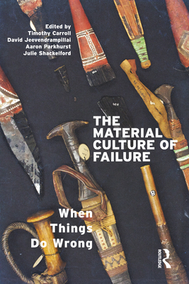 The Material Culture of Failure: When Things Do Wrong - Jeevendrampillai, David (Editor), and Parkhurst, Aaron (Editor), and Carroll, Timothy (Editor)