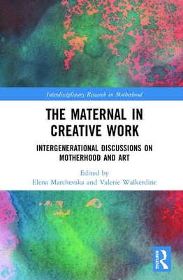 The Maternal in Creative Work: Intergenerational Discussions on Motherhood and Art - Marchevska, Elena (Editor), and Walkerdine, Valerie (Editor)