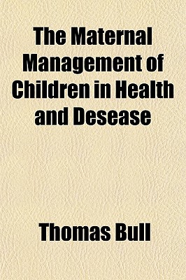 The Maternal Management of Children in Health and Desease - Bull, Thomas (Creator)