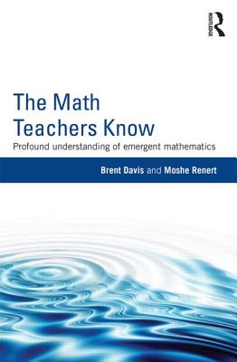 The Math Teachers Know: Profound Understanding of Emergent Mathematics - Davis, Brent, DC, and Renert, Moshe