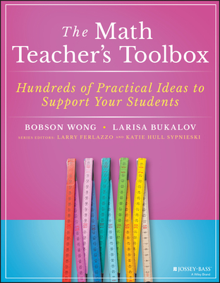 The Math Teacher's Toolbox: Hundreds of Practical Ideas to Support Your Students - Wong, Bobson, and Bukalov, Larisa, and Ferlazzo, Larry (Series edited by)