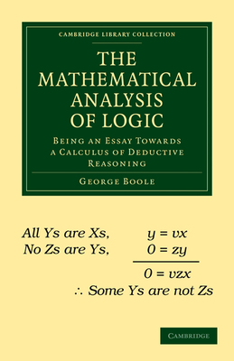 The Mathematical Analysis of Logic: Being an Essay Towards a Calculus of Deductive Reasoning - Boole, George