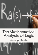 The Mathematical Analysis of Logic: Being An Essay Towards A Calculus of Deductive Reasoning
