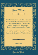 The Mathematical and Philosophical Works of the Right Rev. John Wilkins, Late Lord Bishop of Chester; To Which Is Prefixed the Author's Life and an Account of His Works, Vol. 2 of 2: Containing, I. Mercury, or the Secret and Swift Messenger; Shewing How a