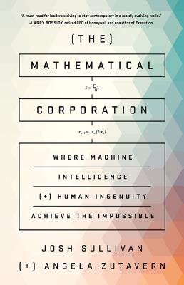 The Mathematical Corporation: Where Machine Intelligence and Human Ingenuity Achieve the Impossible - Sullivan, Josh, and Zutavern, Angela