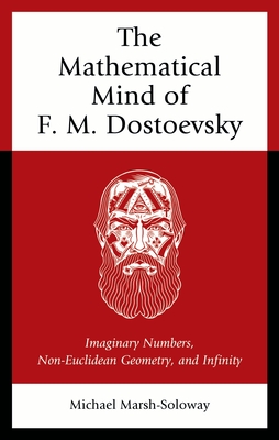 The Mathematical Mind of F. M. Dostoevsky: Imaginary Numbers, Non-Euclidean Geometry, and Infinity - Marsh-Soloway, Michael