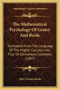 The Mathematical Psychology Of Gratry And Boole: Translated From The Language Of The Higher Calculus Into That Of Elementary Geometry (1897)