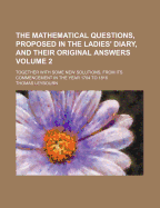 The Mathematical Questions, Proposed in the Ladies' Diary, and Their Original Answers: Together with Some New Solutions, from Its Commencement in the Year 1704 to 1816; Volume 2