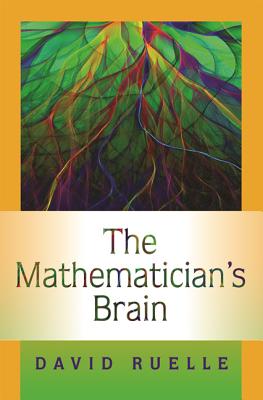 The Mathematician's Brain: A Personal Tour Through the Essentials of Mathematics and Some of the Great Minds Behind Them - Ruelle, David