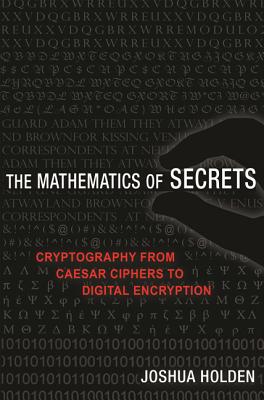 The Mathematics of Secrets: Cryptography from Caesar Ciphers to Digital Encryption - Holden, Joshua