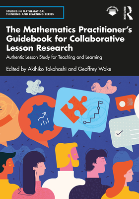 The Mathematics Practitioner's Guidebook for Collaborative Lesson Research: Authentic Lesson Study for Teaching and Learning - Takahashi, Akihiko (Editor), and Wake, Geoffrey (Editor)