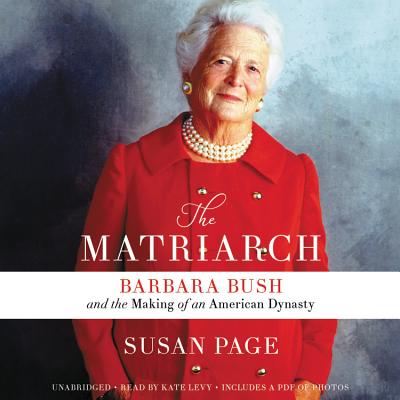The Matriarch: Barbara Bush and the Making of an American Dynasty - Page, Susan, and Levy, Kate (Read by)