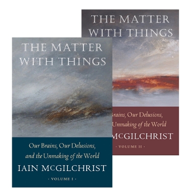 The Matter With Things 2023: Our Brains, Our Delusions, and the Unmaking of the World - McGilchrist, Iain