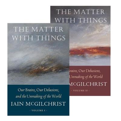 The Matter With Things: Our Brains, Our Delusions, and the Unmaking of the World - McGilchrist, Iain