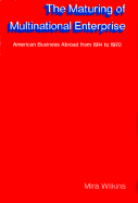 The Maturing of Multinational Enterprise: American Business Abroad from 1914 to 1970 - Wilkins, Mira