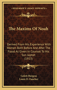 The Maxims Of Noah: Derived From His Experience With Women Both Before And After The Flood As Given In Counsel To His Son Japhet (1913)