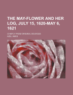 The May-Flower and Her Log, July 15, 1620-May 6, 1621: Chiefly from Original Sources