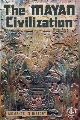 The Mayan Civilization: Moments in History - Jordan, Shirley