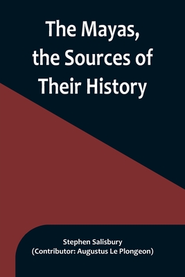 The Mayas, the Sources of Their History; Dr. Le Plongeon in Yucatan, His Account of Discoveries - Salisbury, Stephen, and Le Plongeon, Augustus (Contributions by)