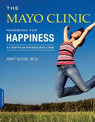 The Mayo Clinic Handbook for Happiness: A Four-Step Plan for Resilient Living - Sood, Amit, SC, and Mayo Clinic