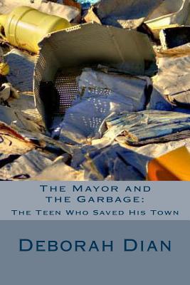 The Mayor and the Garbage: The Teen Who Saved His Town - Dian, Deborah