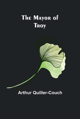 The Mayor of Troy - Quiller-Couch, Arthur